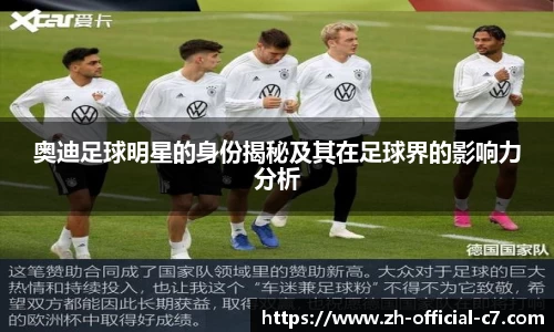 奥迪足球明星的身份揭秘及其在足球界的影响力分析