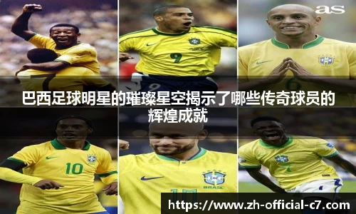 巴西足球明星的璀璨星空揭示了哪些传奇球员的辉煌成就