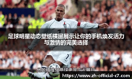 足球明星动态壁纸横屏展示让你的手机焕发活力与激情的完美选择