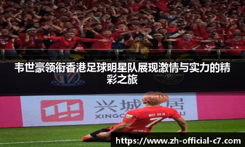 韦世豪领衔香港足球明星队展现激情与实力的精彩之旅